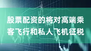 股票配资的将对高端乘客飞行和私人飞机征税