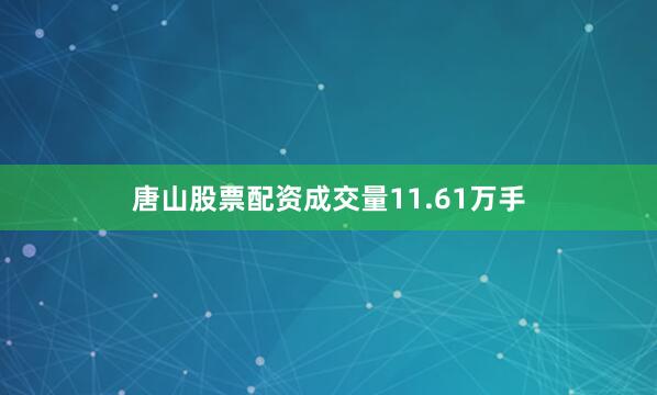 唐山股票配资成交量11.61万手