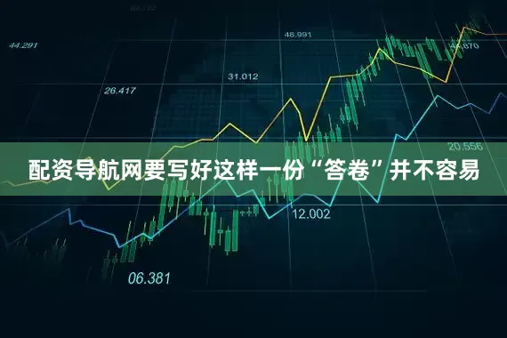 配资导航网要写好这样一份“答卷”并不容易