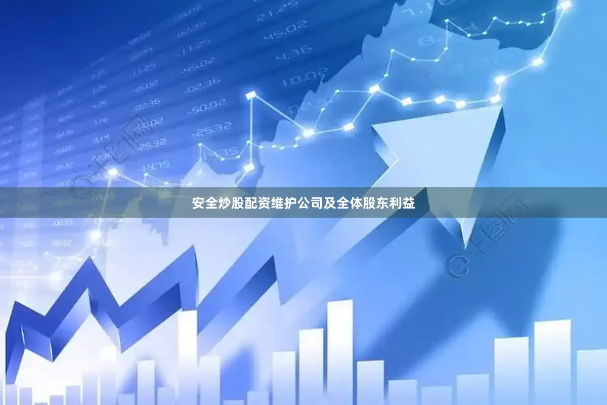 安全炒股配资维护公司及全体股东利益